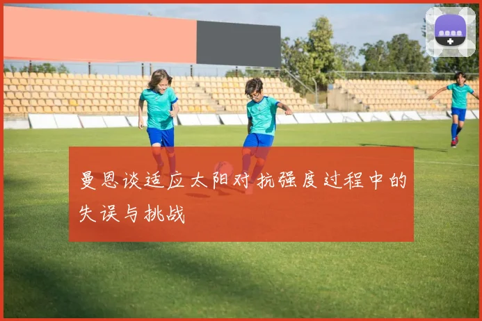 曼恩谈适应太阳对抗强度过程中的失误与挑战
