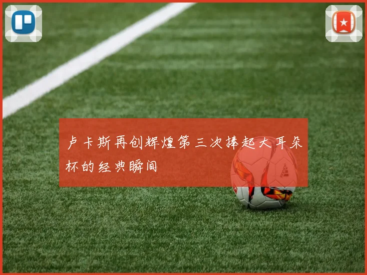 卢卡斯再创辉煌第三次捧起大耳朵杯的经典瞬间