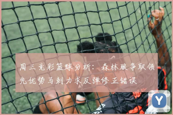 周三竞彩篮球分析：森林狼争取领先优势马刺力求反弹修正错误