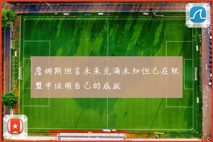 詹姆斯坦言未来充满未知但已在联盟中证明自己的成就