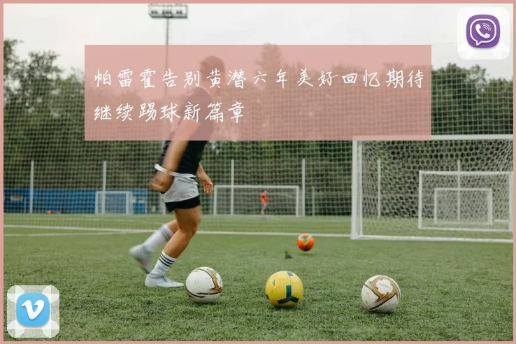 帕雷霍告别黄潜六年美好回忆期待继续踢球新篇章