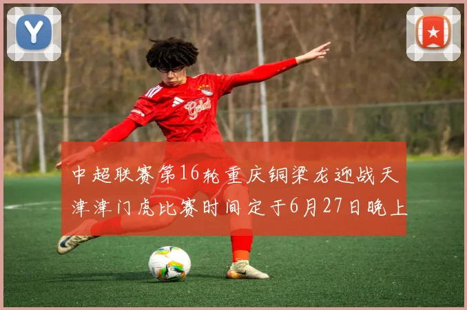 中超联赛第16轮重庆铜梁龙迎战天津津门虎比赛时间定于6月27日晚上20点