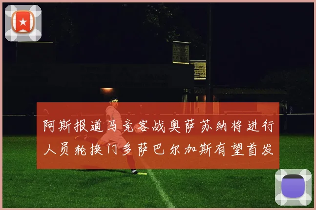 阿斯报道马竞客战奥萨苏纳将进行人员轮换门多萨巴尔加斯有望首发出场
